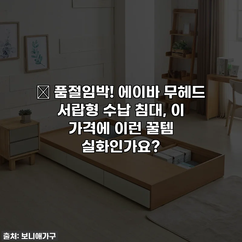 🔥 품절임박! 에이바 무헤드 서랍형 수납 침대, 이 가격에 이런 꿀템 실화인가요?