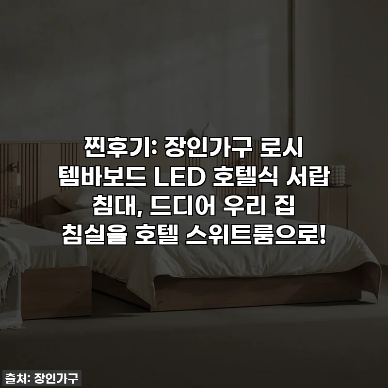 찐후기: 장인가구 로시 템바보드 LED 호텔식 서랍 침대, 드디어 우리 집 침실을 호텔 스위트룸으로!