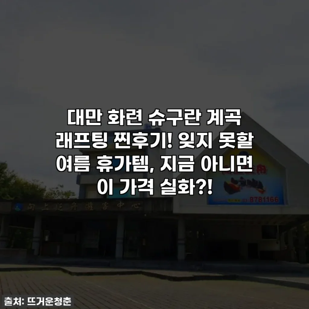 대만 화련 슈구란 계곡 래프팅 찐후기! 잊지 못할 여름 휴가템, 지금 아니면 이 가격 실화?!