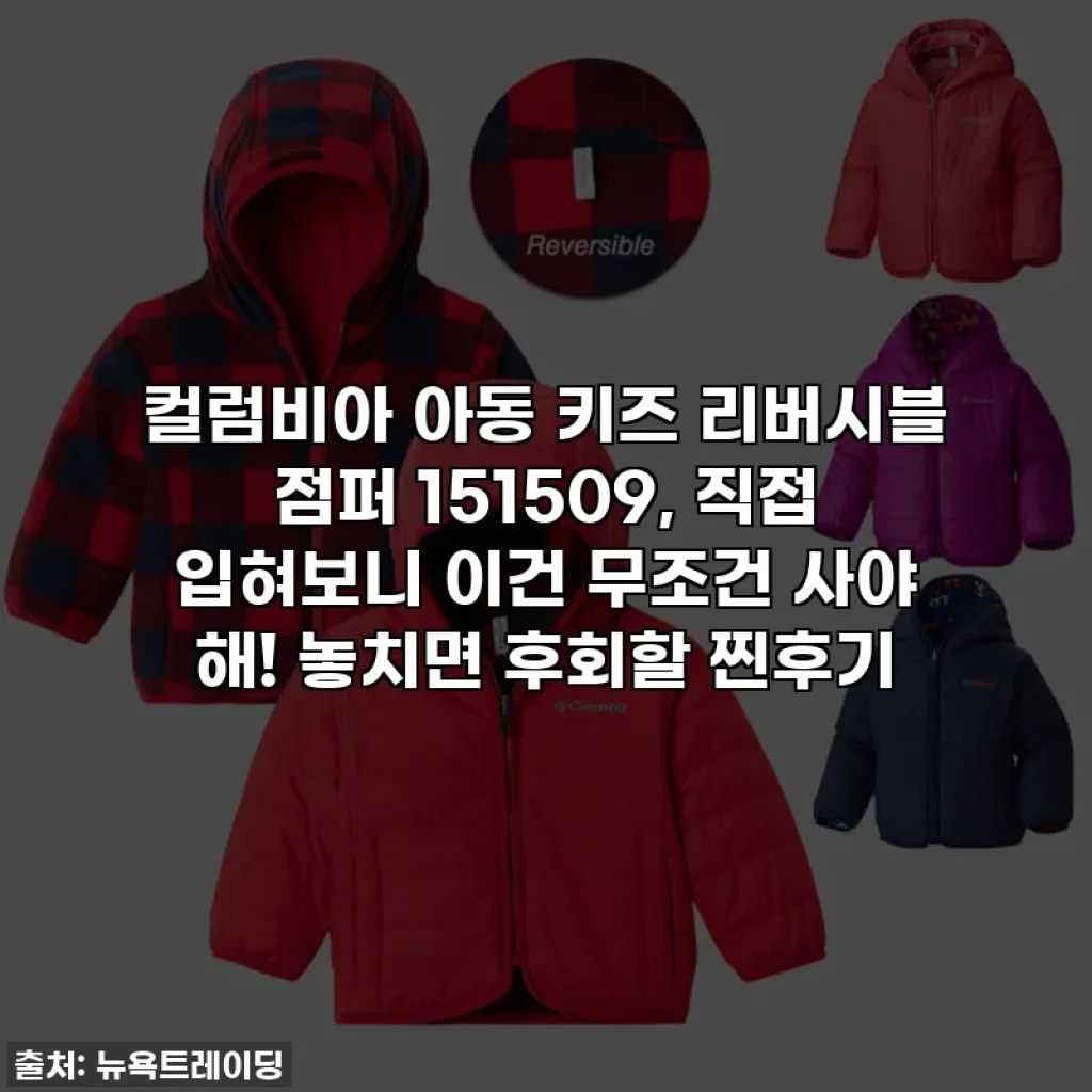 컬럼비아 아동 키즈 리버시블 점퍼 151509, 직접 입혀보니 이건 무조건 사야 해! 놓치면 후회할 찐후기