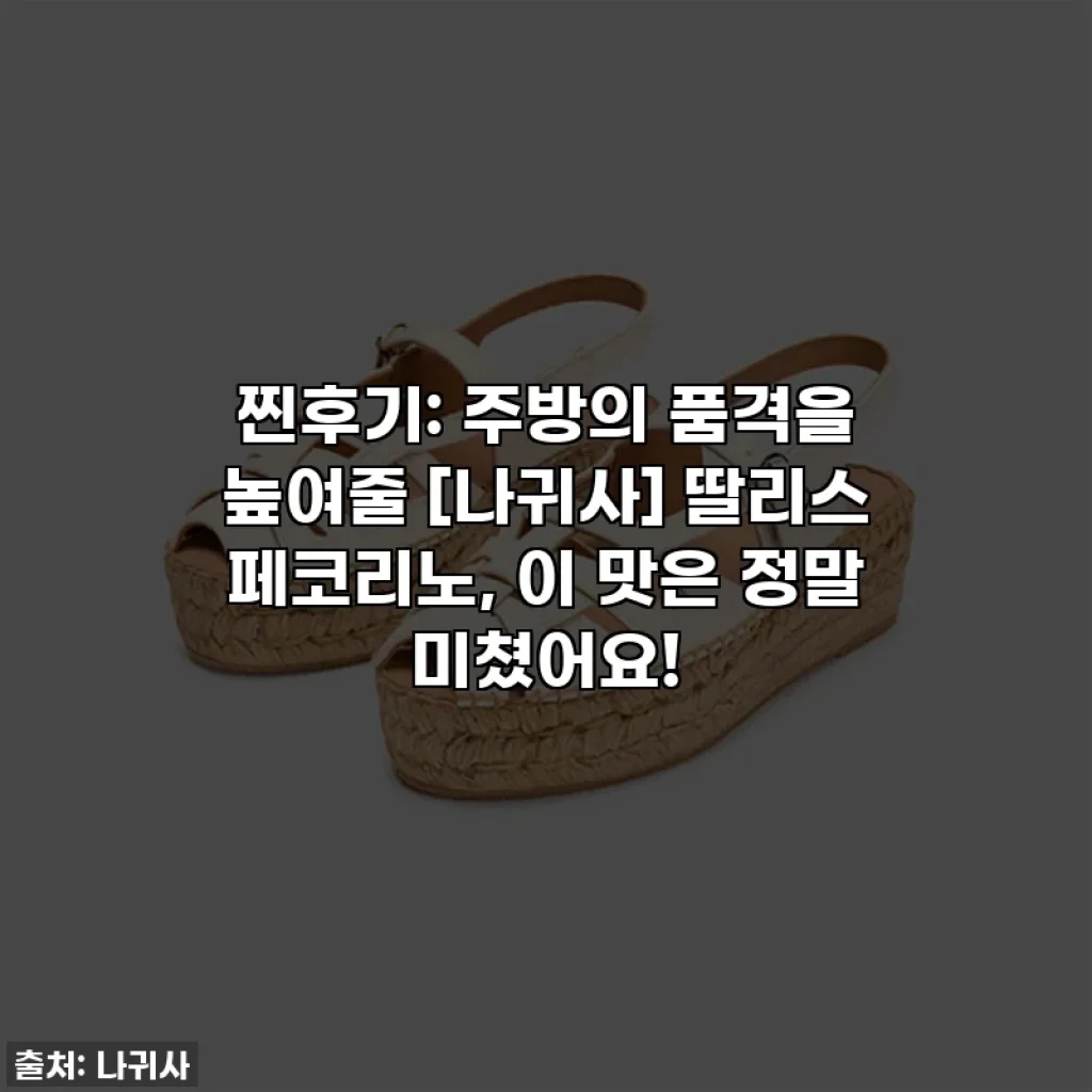 찐후기: 주방의 품격을 높여줄 [나귀사] 딸리스 페코리노, 이 맛은 정말 미쳤어요!