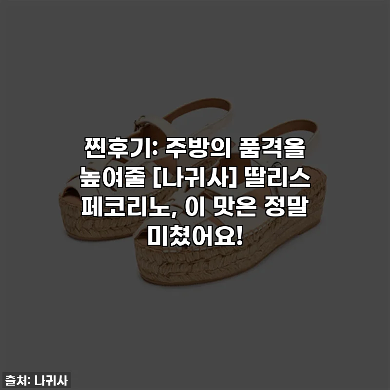 찐후기: 주방의 품격을 높여줄 [나귀사] 딸리스 페코리노, 이 맛은 정말 미쳤어요!