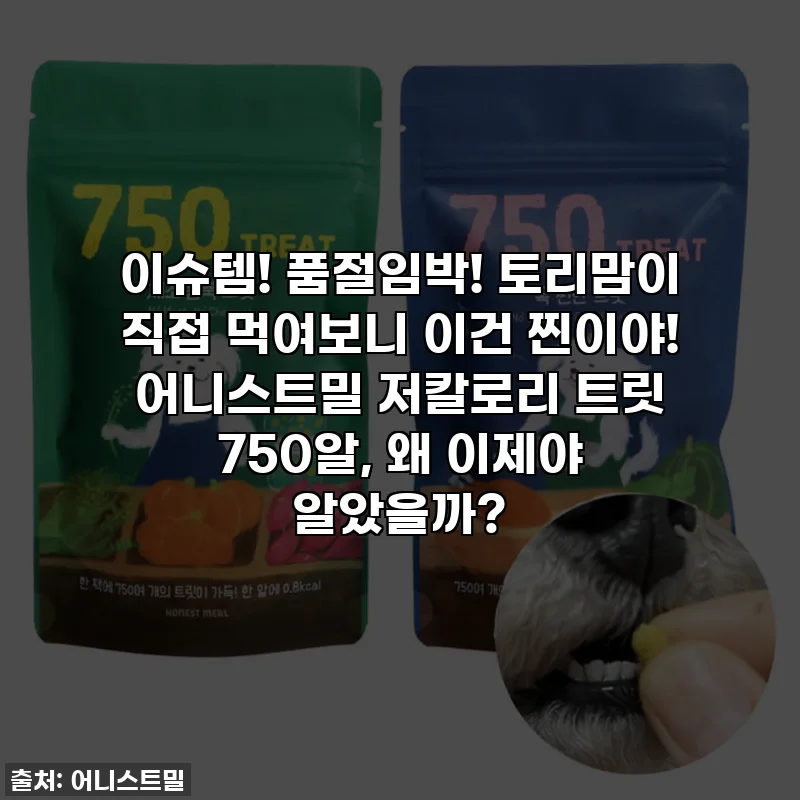 이슈템! 품절임박! 토리맘이 직접 먹여보니 이건 찐이야! 어니스트밀 저칼로리 트릿 750알, 왜 이제야 알았을까?