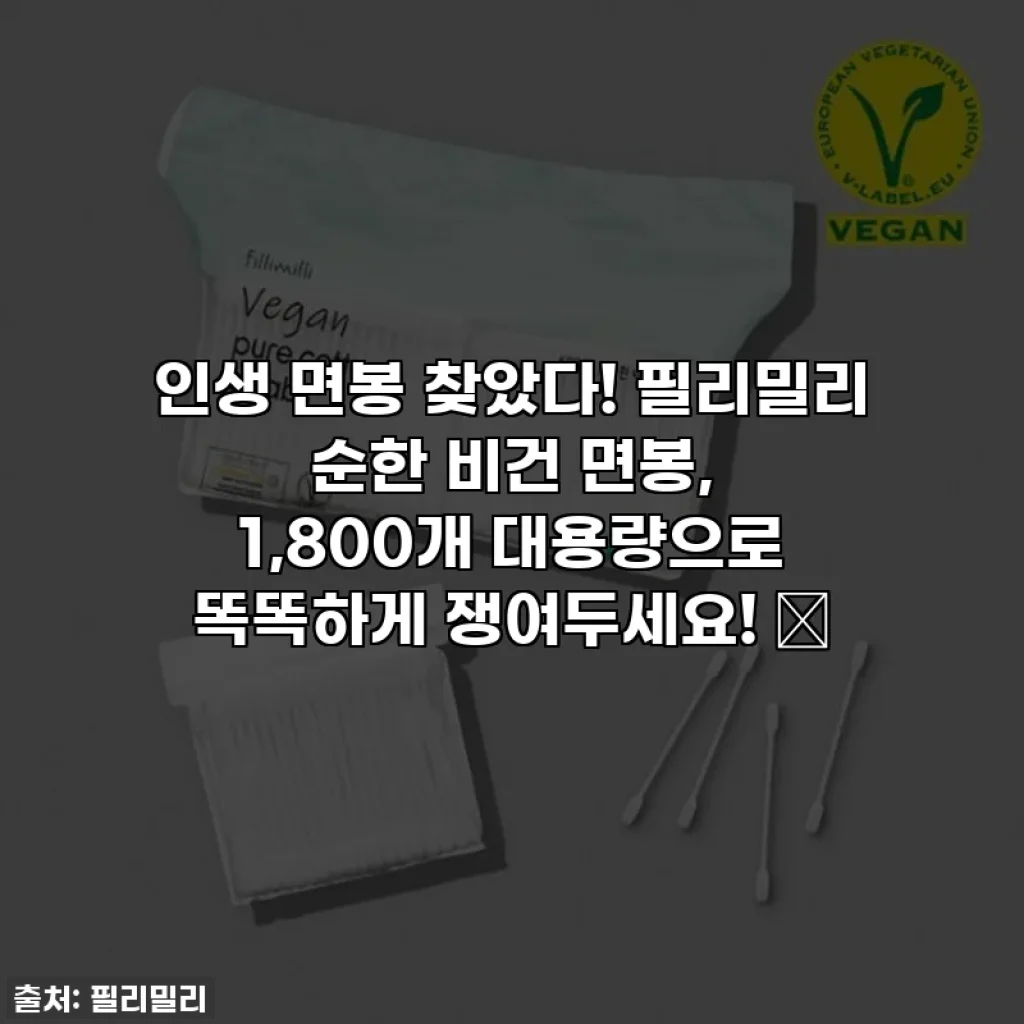 인생 면봉 찾았다! 필리밀리 순한 비건 면봉, 1,800개 대용량으로 똑똑하게 쟁여두세요! ✨