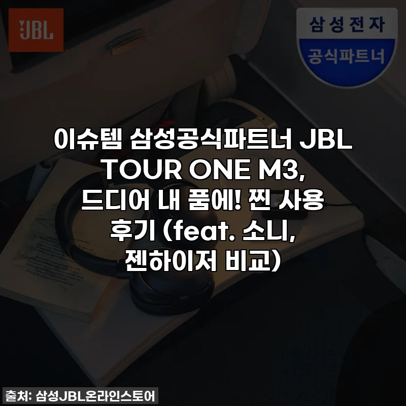 이슈템 삼성공식파트너 JBL TOUR ONE M3, 드디어 내 품에! 찐 사용 후기 (feat. 소니, 젠하이저 비교)