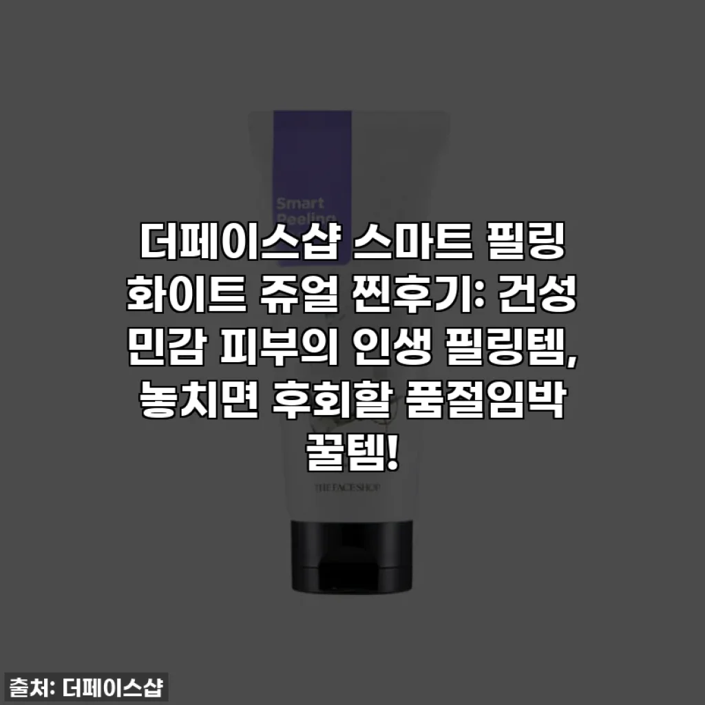 더페이스샵 스마트 필링 화이트 쥬얼 찐후기: 건성 민감 피부의 인생 필링템, 놓치면 후회할 품절임박 꿀템!
