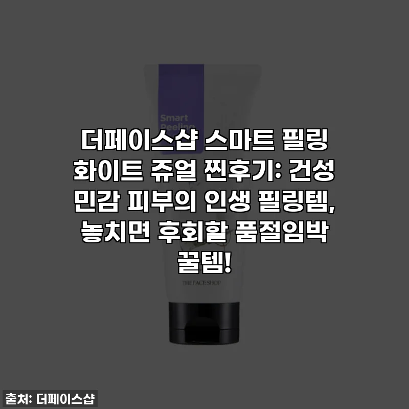 더페이스샵 스마트 필링 화이트 쥬얼 찐후기: 건성 민감 피부의 인생 필링템, 놓치면 후회할 품절임박 꿀템!