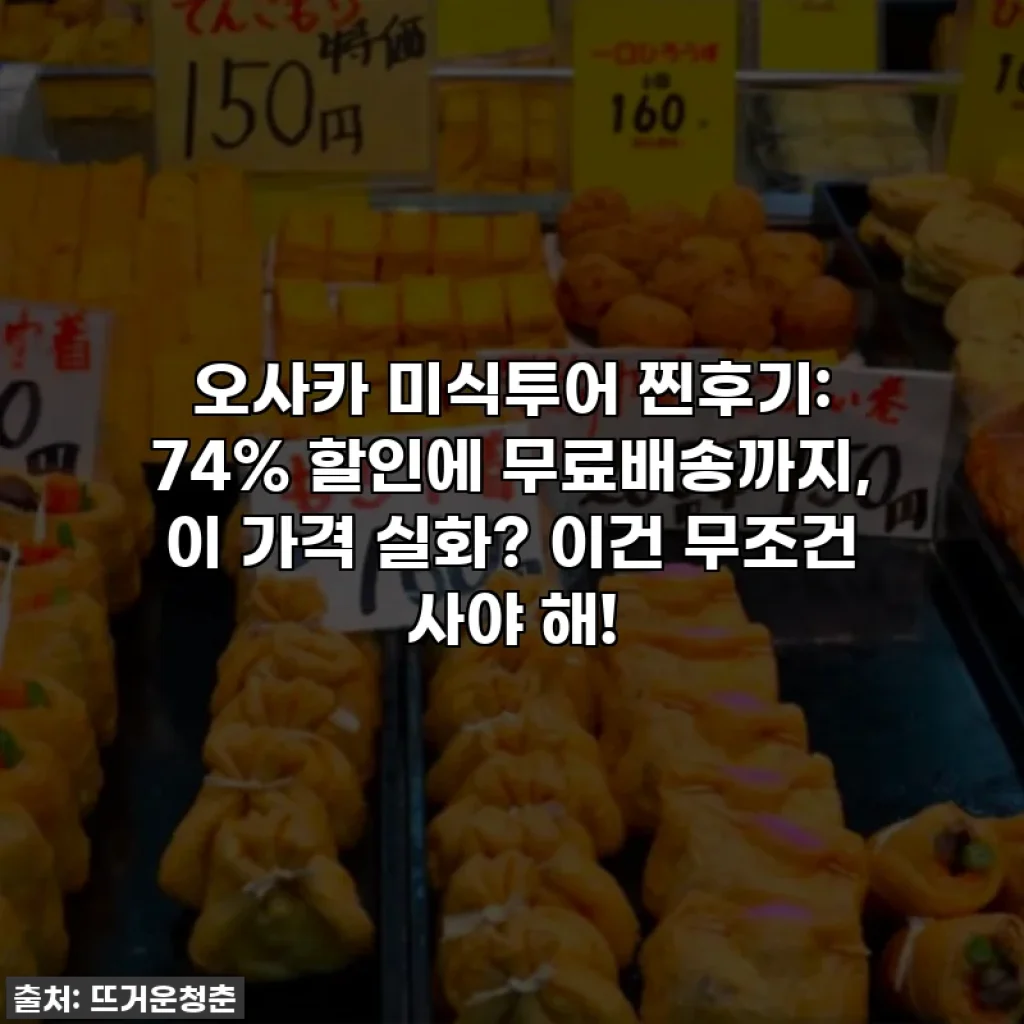 오사카 미식투어 찐후기: 74% 할인에 무료배송까지, 이 가격 실화? 이건 무조건 사야 해!