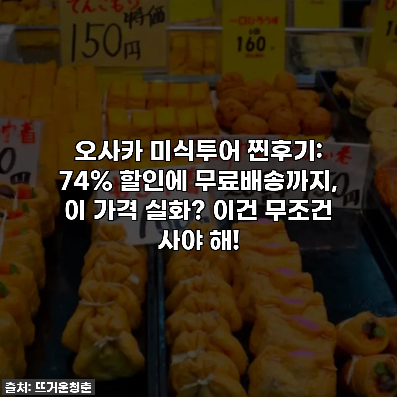 오사카 미식투어 찐후기: 74% 할인에 무료배송까지, 이 가격 실화? 이건 무조건 사야 해!