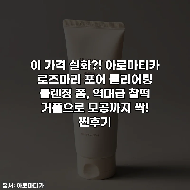 이 가격 실화?! 아로마티카 로즈마리 포어 클리어링 클렌징 폼, 역대급 찰떡 거품으로 모공까지 싹! 찐후기