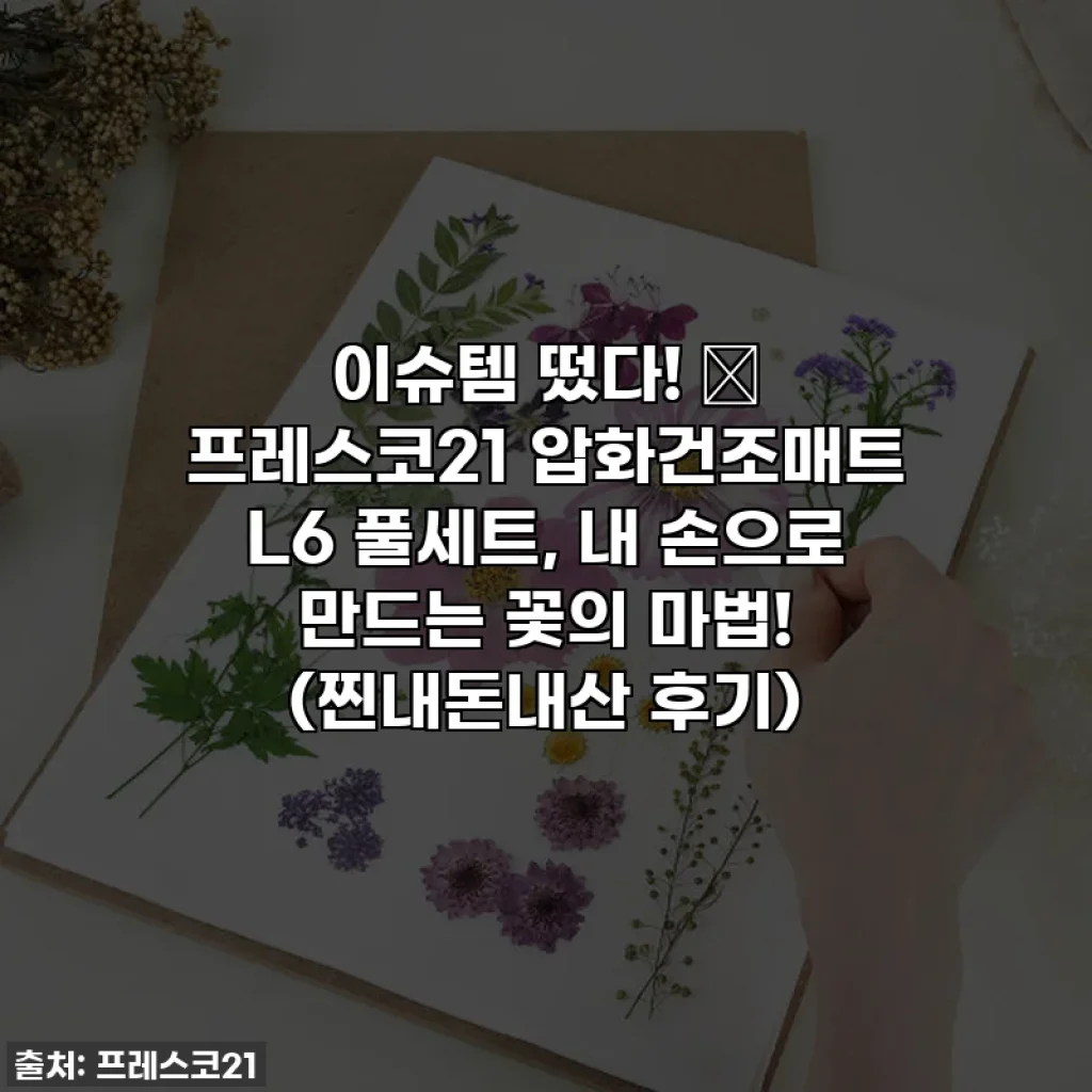 이슈템 떴다! 🌸 프레스코21 압화건조매트 L6 풀세트, 내 손으로 만드는 꽃의 마법! (찐내돈내산 후기)
