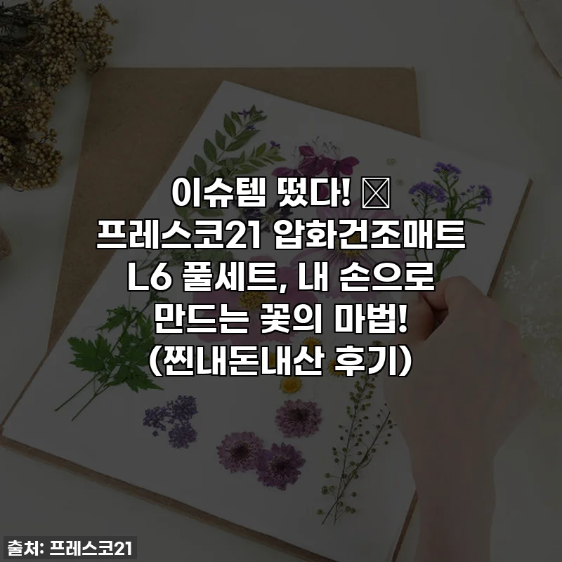 이슈템 떴다! 🌸 프레스코21 압화건조매트 L6 풀세트, 내 손으로 만드는 꽃의 마법! (찐내돈내산 후기)