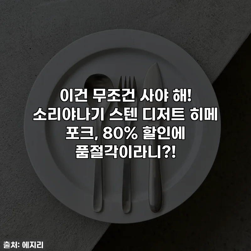 이건 무조건 사야 해! 소리야나기 스텐 디저트 히메 포크, 80% 할인에 품절각이라니?!