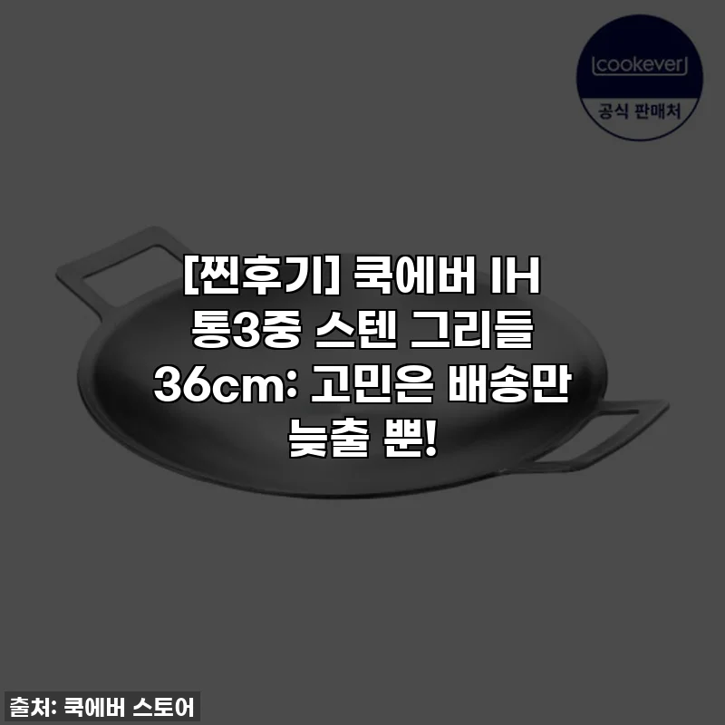 [찐후기] 쿡에버 IH 통3중 스텐 그리들 36cm: 고민은 배송만 늦출 뿐!