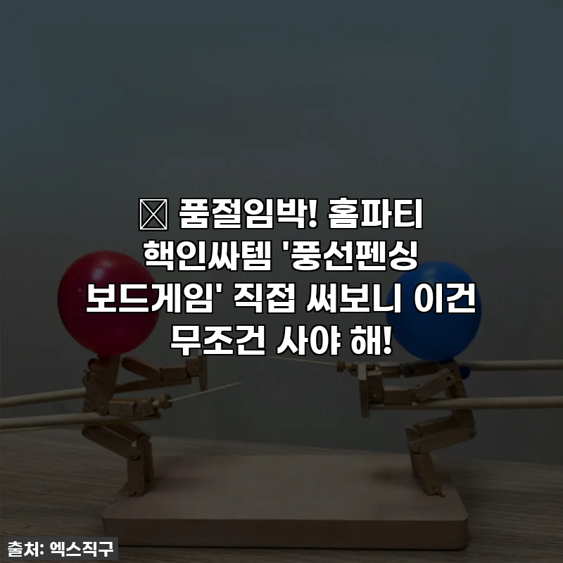 🔥 품절임박! 홈파티 핵인싸템 '풍선펜싱 보드게임' 직접 써보니 이건 무조건 사야 해!