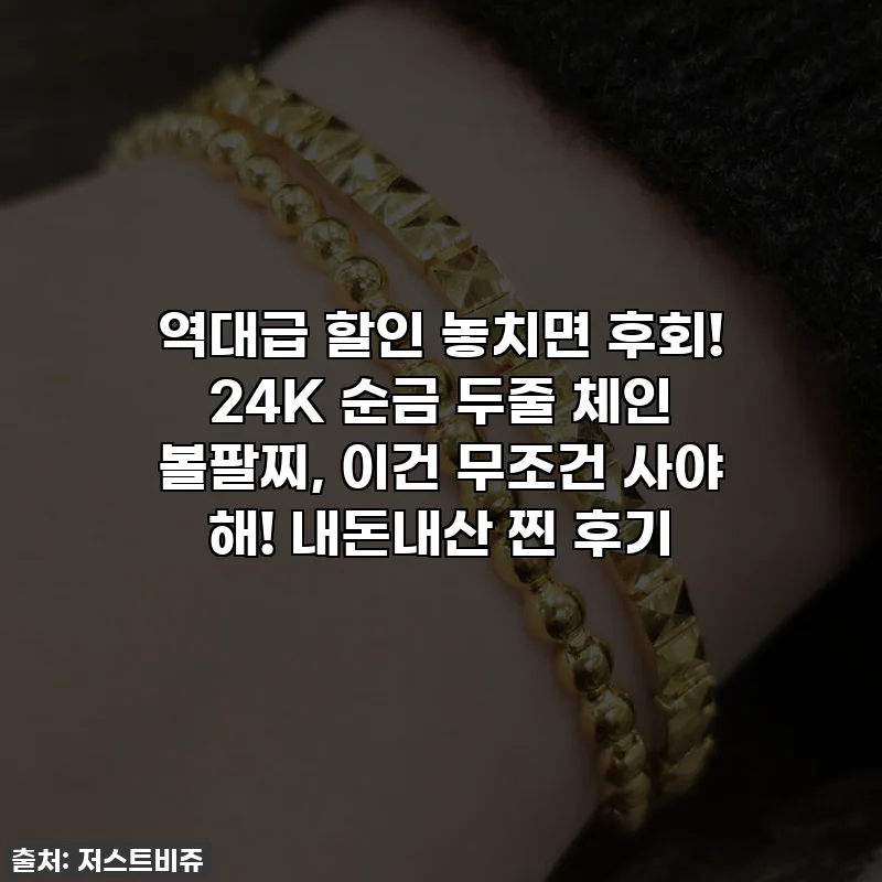 역대급 할인 놓치면 후회! 24K 순금 두줄 체인 볼팔찌, 이건 무조건 사야 해! 내돈내산 찐 후기