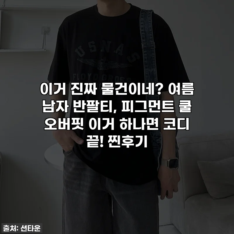 이거 진짜 물건이네? 여름 남자 반팔티, 피그먼트 쿨 오버핏 이거 하나면 코디 끝! 찐후기