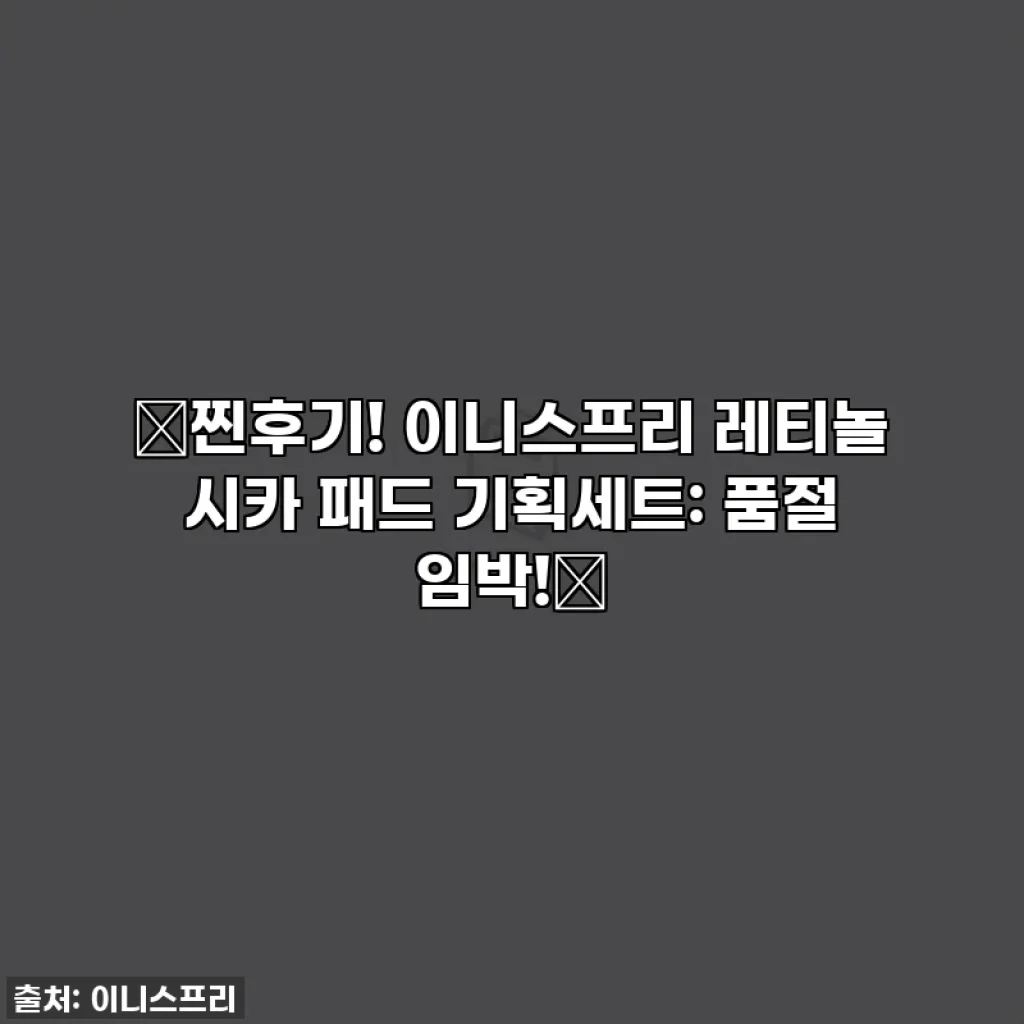 ✨찐후기! 이니스프리 레티놀 시카 패드 기획세트: 품절 임박!✨