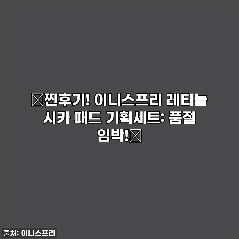 ✨찐후기! 이니스프리 레티놀 시카 패드 기획세트: 품절 임박!✨