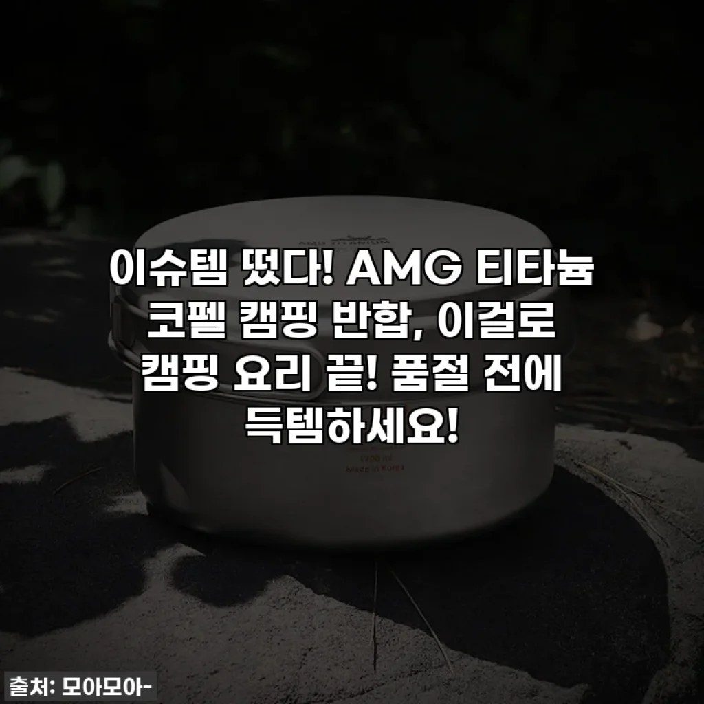 이슈템 떴다! AMG 티타늄 코펠 캠핑 반합, 이걸로 캠핑 요리 끝! 품절 전에 득템하세요!