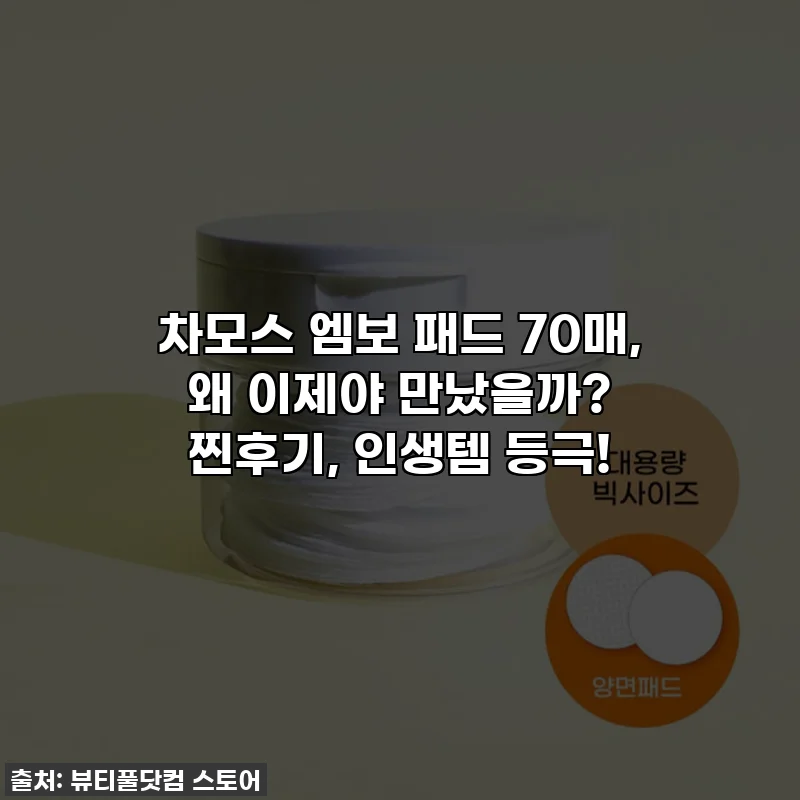 차모스 엠보 패드 70매, 왜 이제야 만났을까? 찐후기, 인생템 등극!
