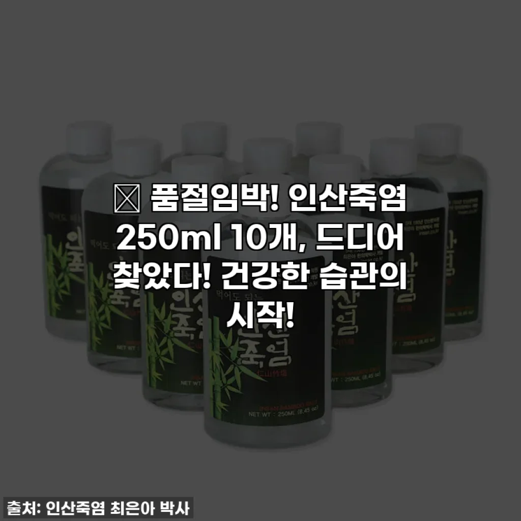 🔥 품절임박! 인산죽염 250ml 10개, 드디어 찾았다! 건강한 습관의 시작!
