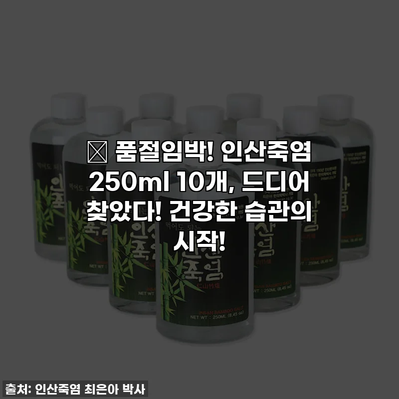 🔥 품절임박! 인산죽염 250ml 10개, 드디어 찾았다! 건강한 습관의 시작!