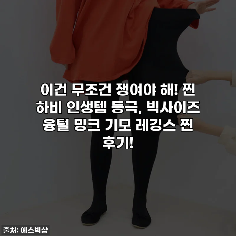 이건 무조건 쟁여야 해! 찐 하비 인생템 등극, 빅사이즈 융털 밍크 기모 레깅스 찐 후기!