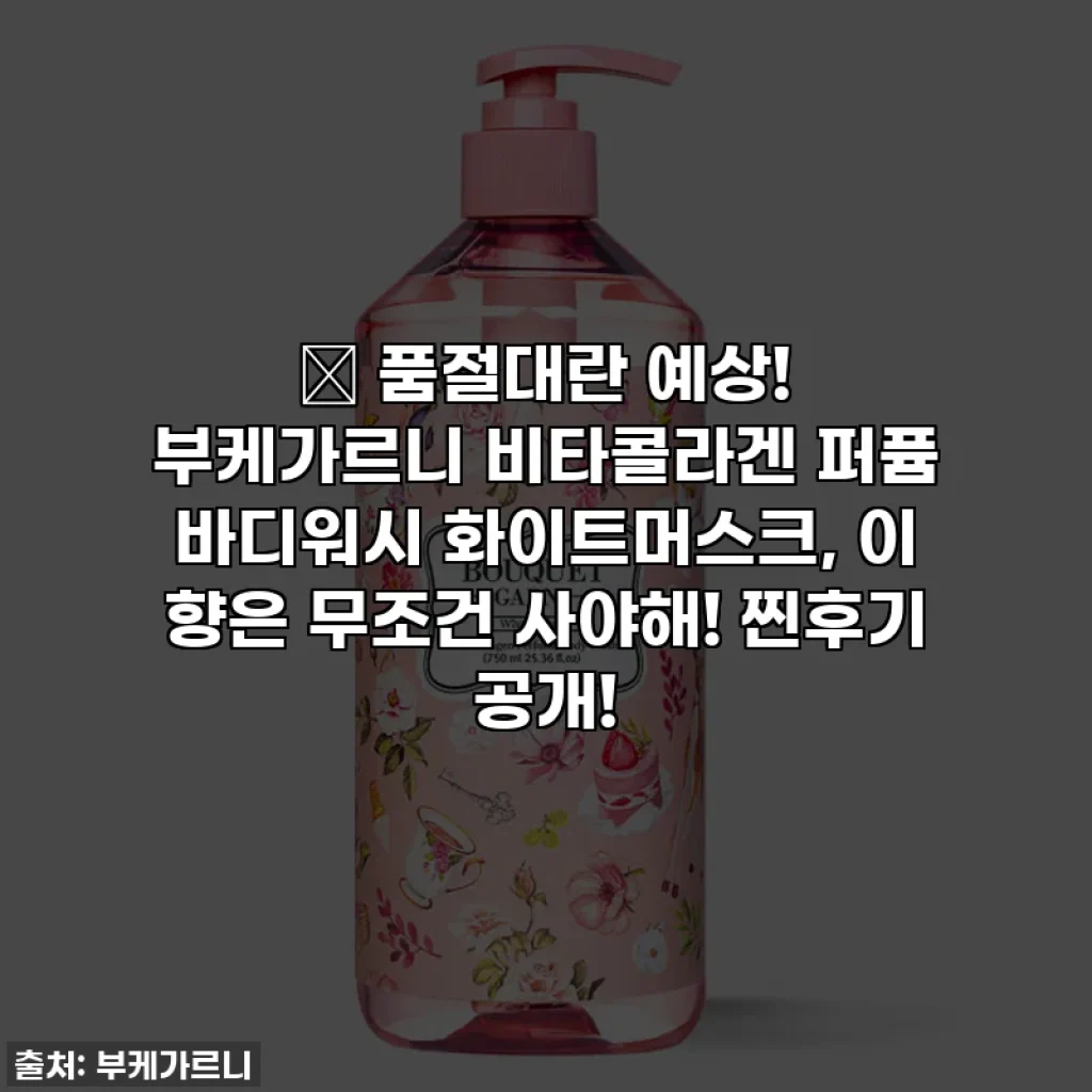 🔥 품절대란 예상! 부케가르니 비타콜라겐 퍼퓸 바디워시 화이트머스크, 이 향은 무조건 사야해! 찐후기 공개!