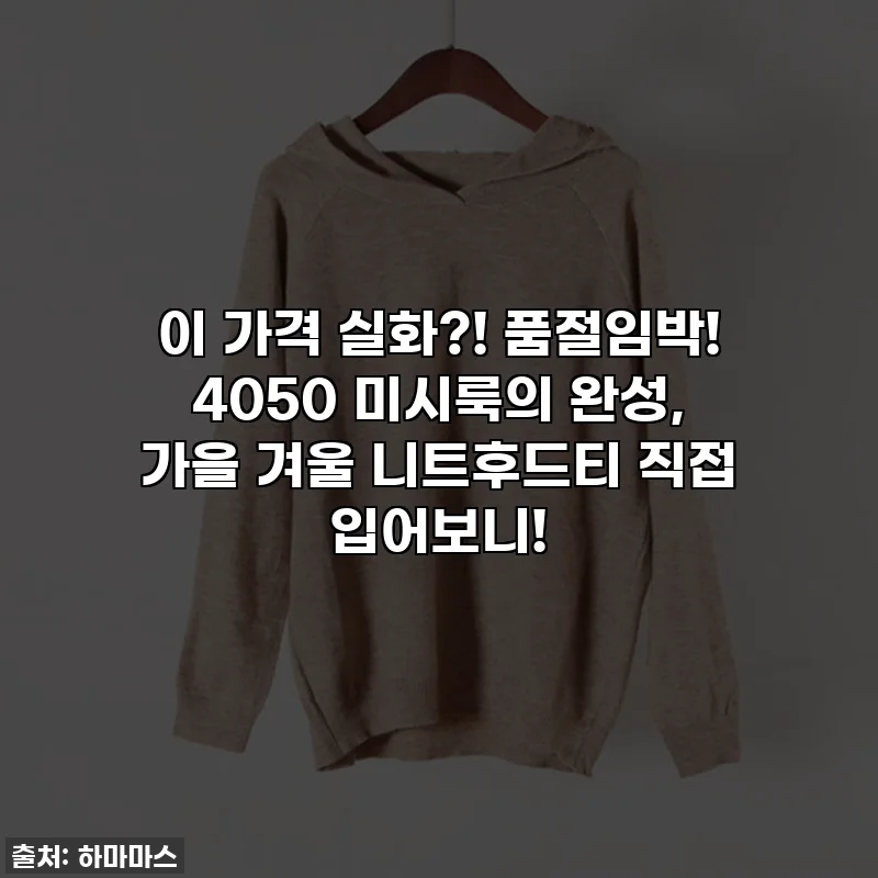 이 가격 실화?! 품절임박! 4050 미시룩의 완성, 가을 겨울 니트후드티 직접 입어보니!