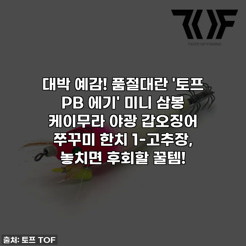 대박 예감! 품절대란 '토프 PB 에기' 미니 삼봉 케이무라 야광 갑오징어 쭈꾸미 한치 1-고추장, 놓치면 후회할 꿀템!