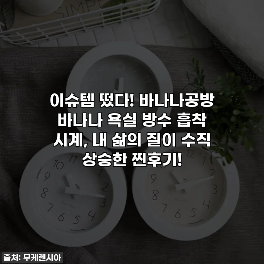 이슈템 떴다! 바나나공방 바나나 욕실 방수 흡착 시계, 내 삶의 질이 수직 상승한 찐후기!