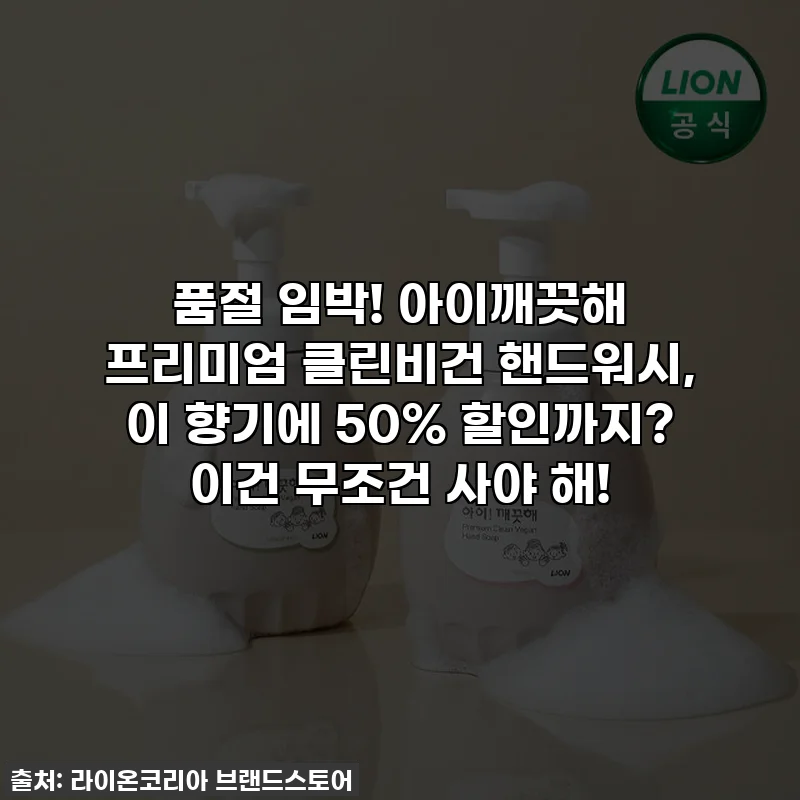 품절 임박! 아이깨끗해 프리미엄 클린비건 핸드워시, 이 향기에 50% 할인까지? 이건 무조건 사야 해!
