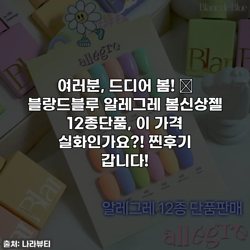여러분, 드디어 봄! 🌸 블랑드블루 알레그레 봄신상젤 12종단품, 이 가격 실화인가요?! 찐후기 갑니다!