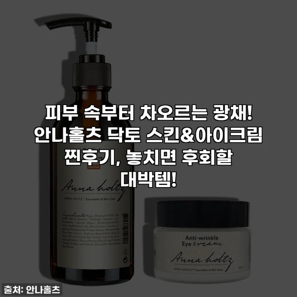 피부 속부터 차오르는 광채! 안나홀츠 닥토 스킨&아이크림 찐후기, 놓치면 후회할 대박템!