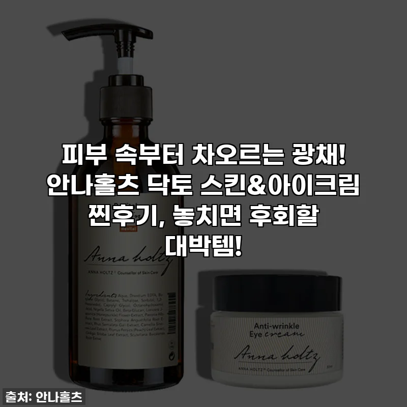 피부 속부터 차오르는 광채! 안나홀츠 닥토 스킨&아이크림 찐후기, 놓치면 후회할 대박템!