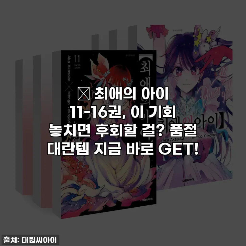 🔥 최애의 아이 11-16권, 이 기회 놓치면 후회할 걸? 품절 대란템 지금 바로 GET!