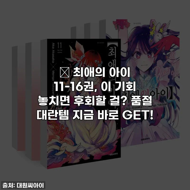 🔥 최애의 아이 11-16권, 이 기회 놓치면 후회할 걸? 품절 대란템 지금 바로 GET!
