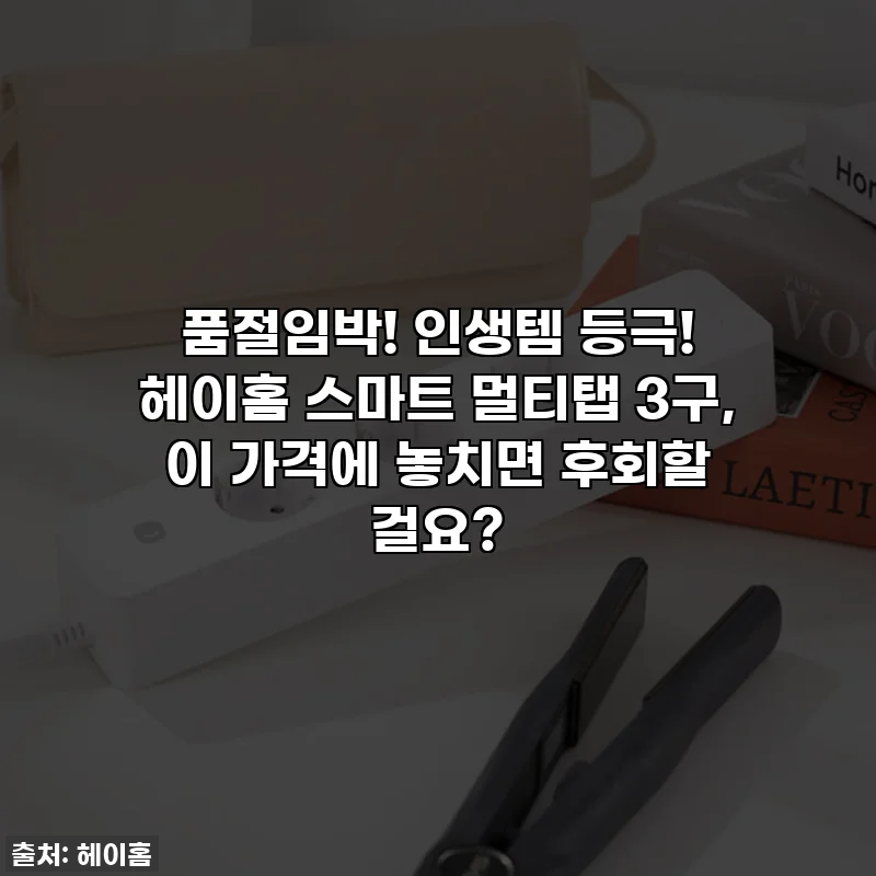 품절임박! 인생템 등극! 헤이홈 스마트 멀티탭 3구, 이 가격에 놓치면 후회할 걸요?