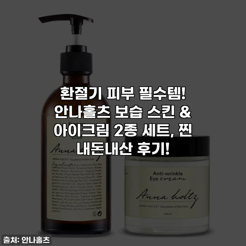 환절기 피부 필수템! 안나홀츠 보습 스킨 & 아이크림 2종 세트, 찐 내돈내산 후기!