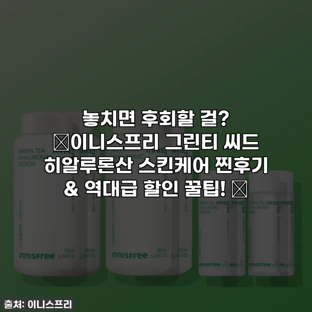놓치면 후회할 걸? ✨이니스프리 그린티 씨드 히알루론산 스킨케어 찐후기 & 역대급 할인 꿀팁! ✨
