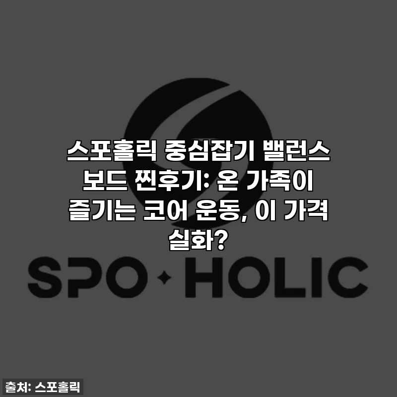 스포홀릭 중심잡기 밸런스 보드 찐후기: 온 가족이 즐기는 코어 운동, 이 가격 실화?