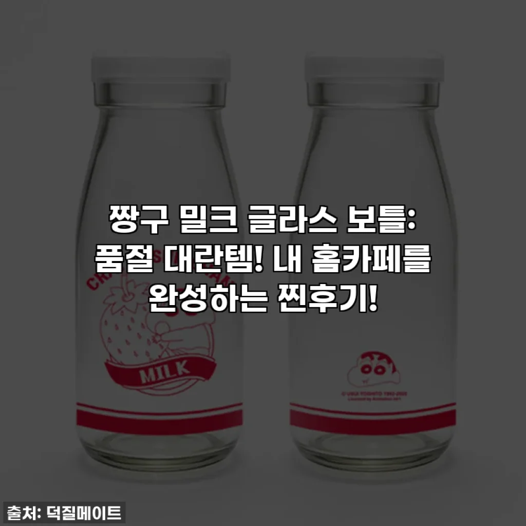 짱구 밀크 글라스 보틀: 품절 대란템! 내 홈카페를 완성하는 찐후기!