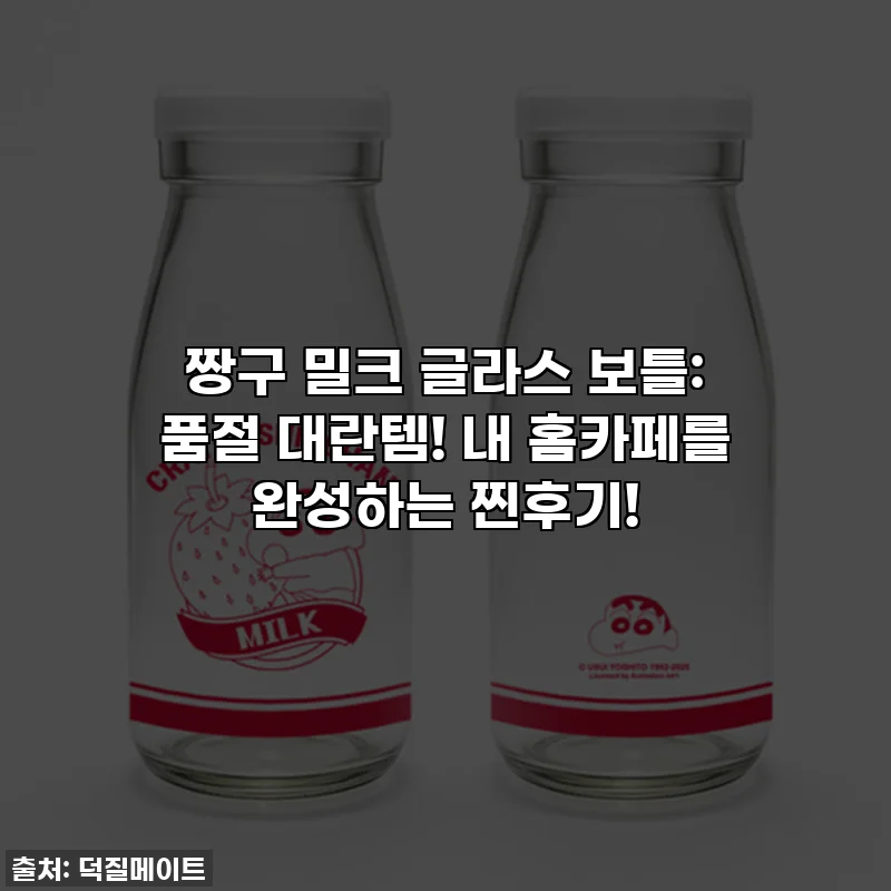짱구 밀크 글라스 보틀: 품절 대란템! 내 홈카페를 완성하는 찐후기!