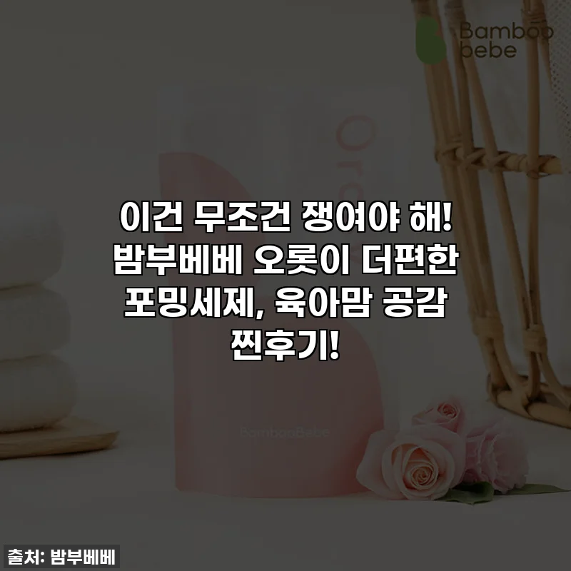 이건 무조건 쟁여야 해! 밤부베베 오롯이 더편한 포밍세제, 육아맘 공감 찐후기!