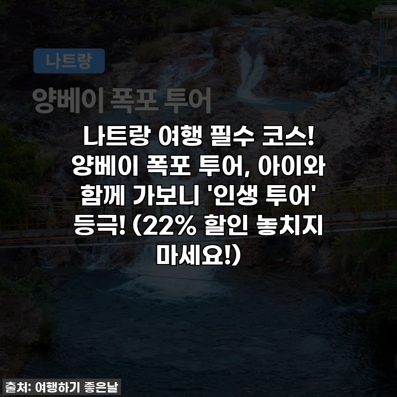 나트랑 여행 필수 코스! 양베이 폭포 투어, 아이와 함께 가보니 '인생 투어' 등극! (22% 할인 놓치지 마세요!)