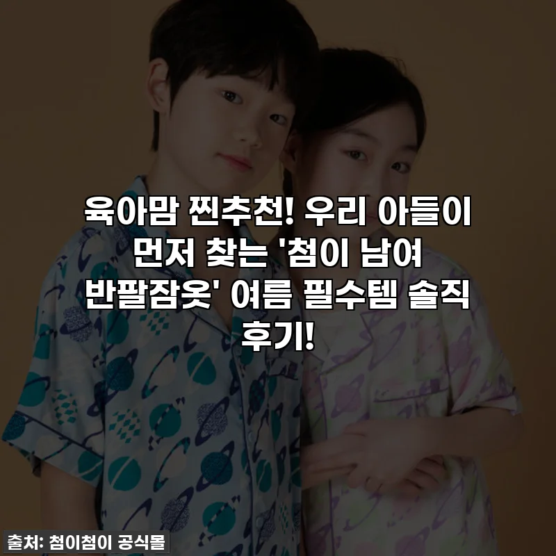 육아맘 찐추천! 우리 아들이 먼저 찾는 '첨이 남여 반팔잠옷' 여름 필수템 솔직 후기!