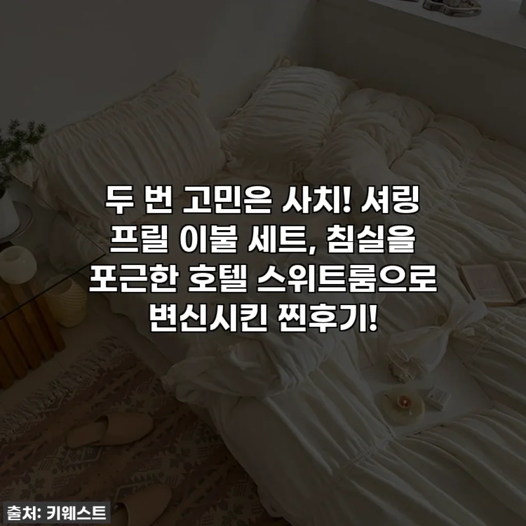 두 번 고민은 사치! 셔링 프릴 이불 세트, 침실을 포근한 호텔 스위트룸으로 변신시킨 찐후기!