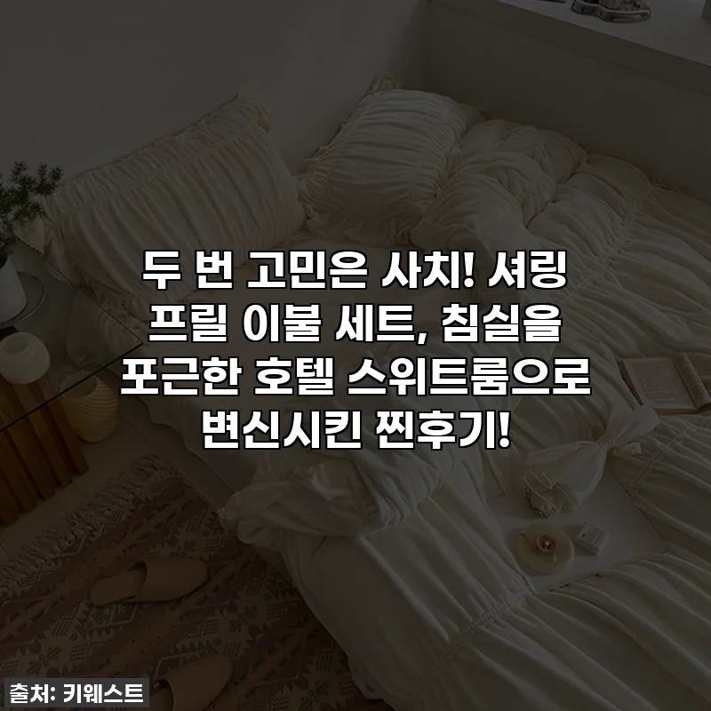 두 번 고민은 사치! 셔링 프릴 이불 세트, 침실을 포근한 호텔 스위트룸으로 변신시킨 찐후기!