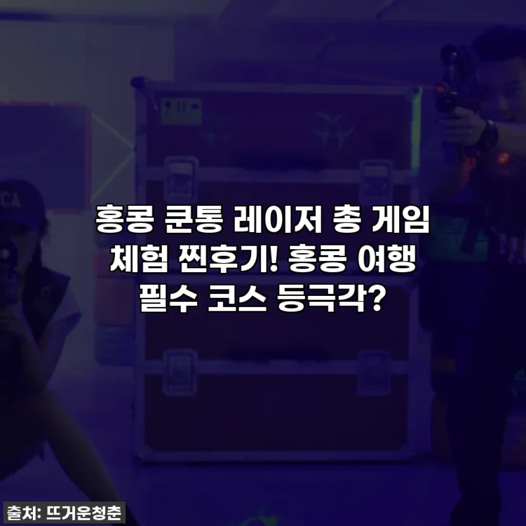 홍콩 쿤통 레이저 총 게임 체험 찐후기! 홍콩 여행 필수 코스 등극각?